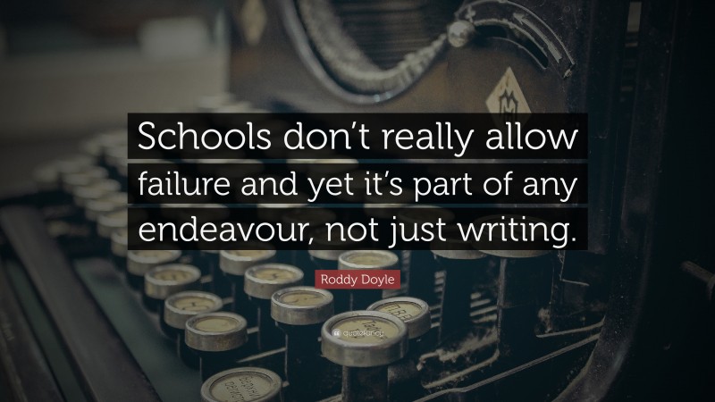 Roddy Doyle Quote: “Schools don’t really allow failure and yet it’s part of any endeavour, not just writing.”