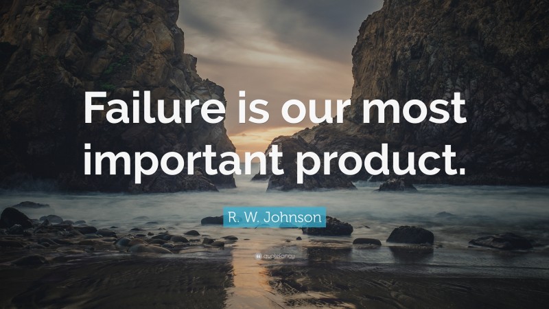 R. W. Johnson Quote: “Failure is our most important product.”