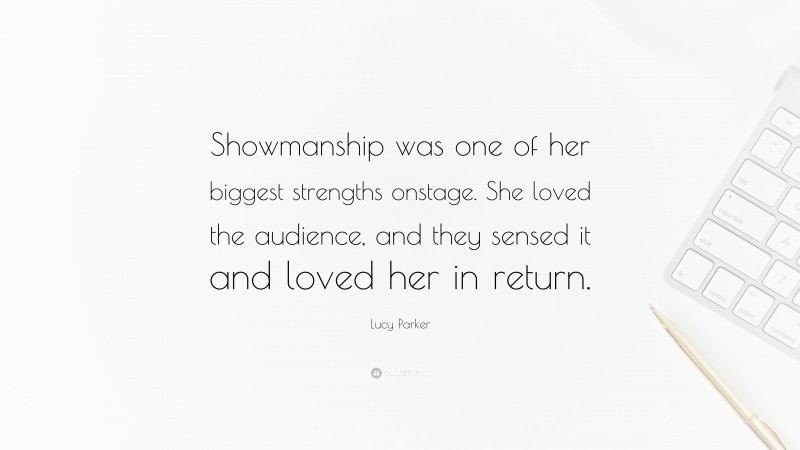 Lucy Parker Quote: “Showmanship was one of her biggest strengths onstage. She loved the audience, and they sensed it and loved her in return.”