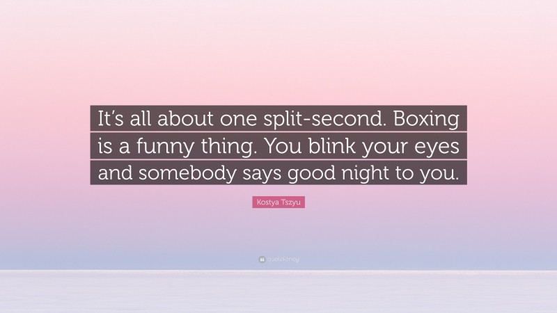 Kostya Tszyu Quote: “It’s all about one split-second. Boxing is a funny thing. You blink your eyes and somebody says good night to you.”