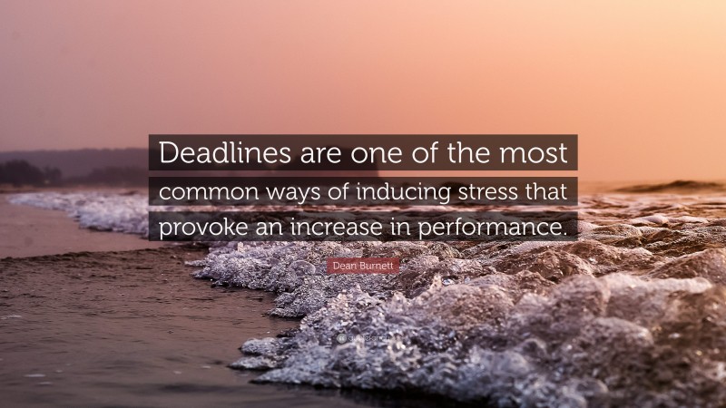 Dean Burnett Quote: “Deadlines are one of the most common ways of inducing stress that provoke an increase in performance.”