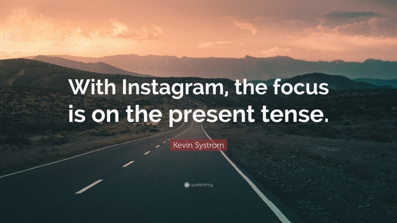 Kevin Systrom Quote: “With Instagram, the focus is on the present tense.”