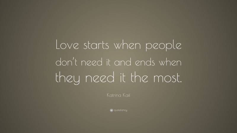 Katrina Kaif Quote: “Love starts when people don’t need it and ends when they need it the most.”