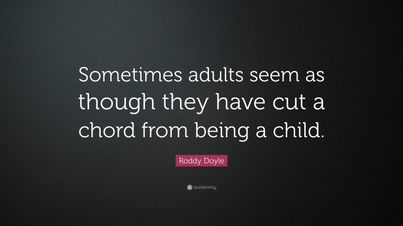Roddy Doyle Quote: “Sometimes adults seem as though they have cut a chord from being a child.”