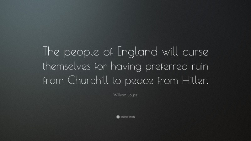 William Joyce Quote: “The people of England will curse themselves for having preferred ruin from Churchill to peace from Hitler.”