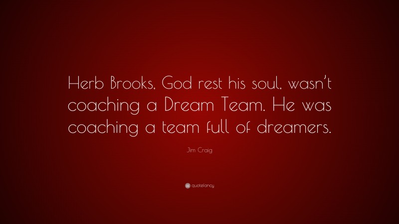 Jim Craig Quote: “Herb Brooks, God rest his soul, wasn’t coaching a Dream Team. He was coaching a team full of dreamers.”
