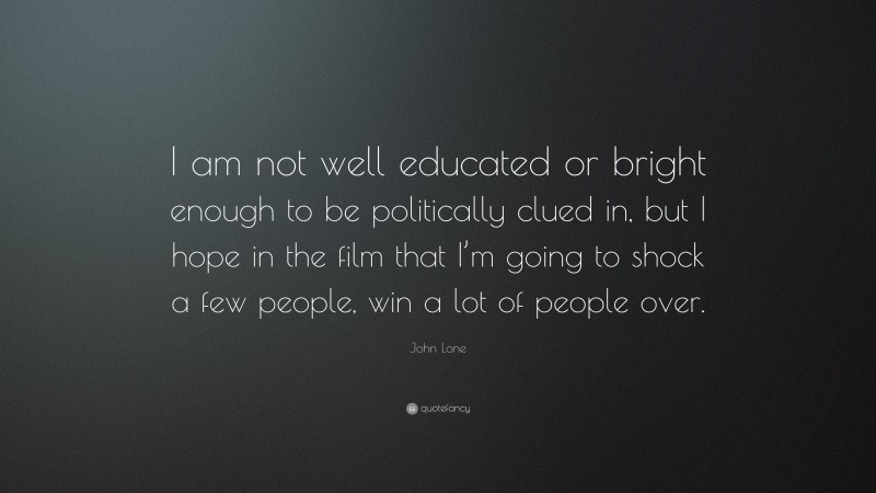 John Lone Quote: “I am not well educated or bright enough to be politically clued in, but I hope in the film that I’m going to shock a few people, win a lot of people over.”