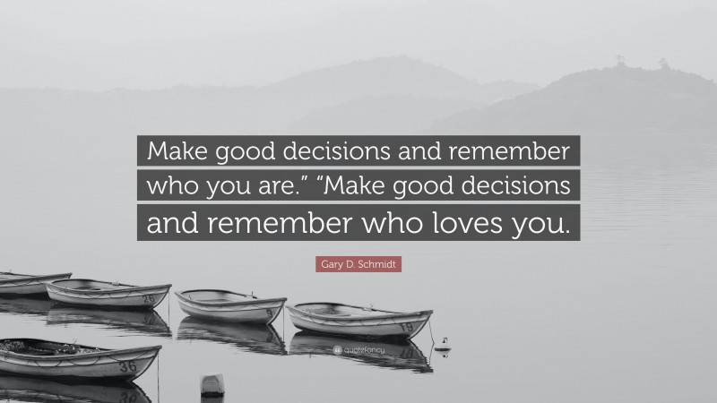 Gary D. Schmidt Quote: “Make good decisions and remember who you are.” “Make good decisions and remember who loves you.”