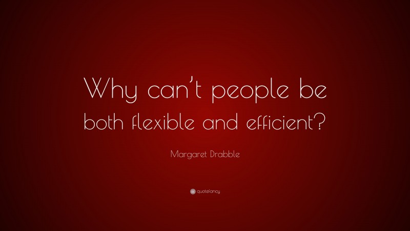 Margaret Drabble Quote: “Why can’t people be both flexible and efficient?”