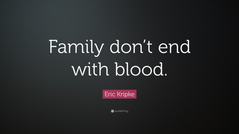 Eric Kripke Quote: “Family don’t end with blood.”
