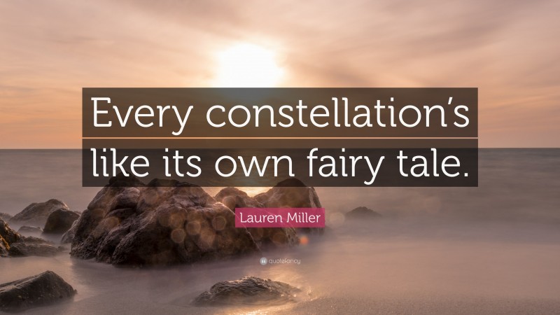 Lauren Miller Quote: “Every constellation’s like its own fairy tale.”