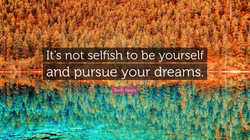 Beth Revis Quote: “It’s not selfish to be yourself and pursue your dreams.”