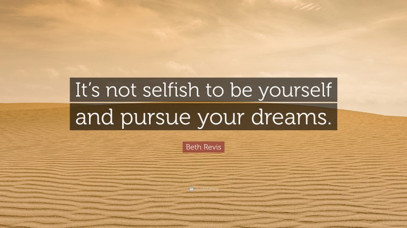 Beth Revis Quote: “It’s not selfish to be yourself and pursue your dreams.”