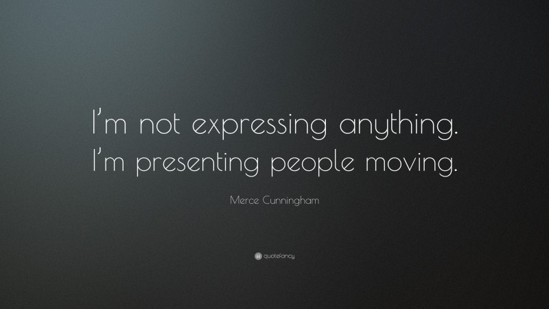 Merce Cunningham Quote: “I’m not expressing anything. I’m presenting people moving.”