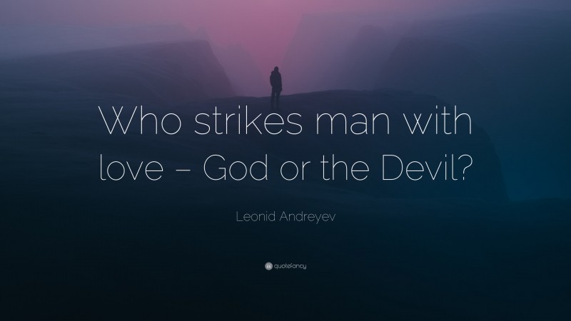 Leonid Andreyev Quote: “Who strikes man with love – God or the Devil?”