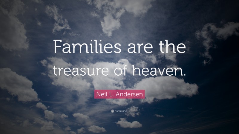 Neil L. Andersen Quote: “Families are the treasure of heaven.”