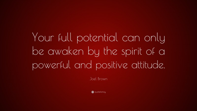 Joel Brown Quote: “Your full potential can only be awaken by the spirit of a powerful and positive attitude.”