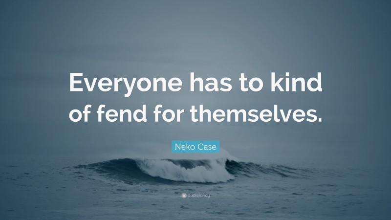 Neko Case Quote: “Everyone has to kind of fend for themselves.”