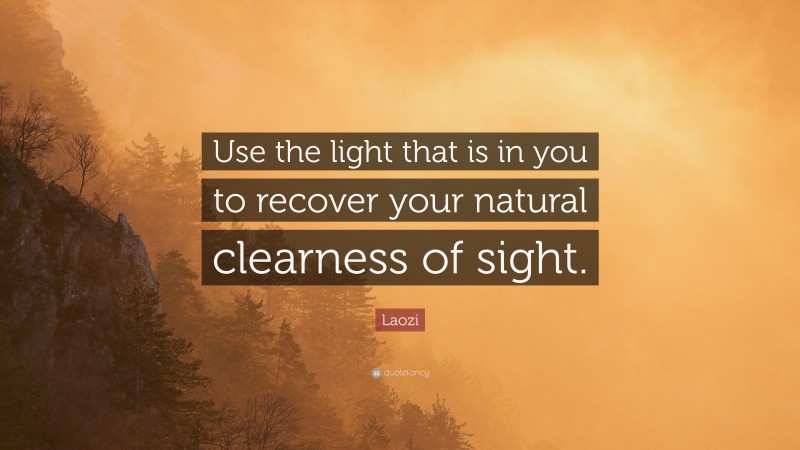 Laozi Quote: “Use the light that is in you to recover your natural clearness of sight.”