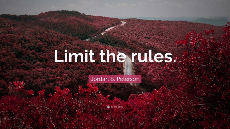 Jordan B. Peterson Quote: “Limit the rules.”