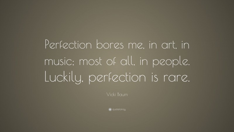 Vicki Baum Quote: “Perfection bores me, in art, in music; most of all, in people. Luckily, perfection is rare.”