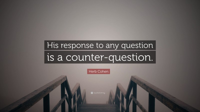 Herb Cohen Quote: “His response to any question is a counter-question.”