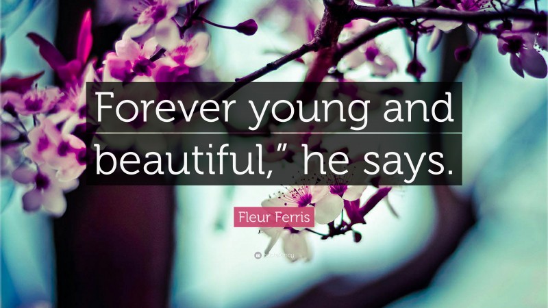 Fleur Ferris Quote: “Forever young and beautiful,” he says.”