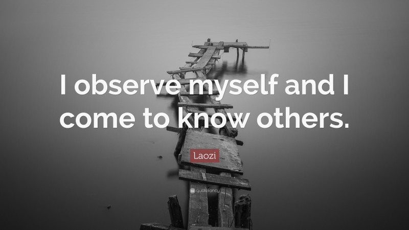 Laozi Quote: “I observe myself and I come to know others.”