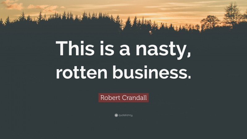 Robert Crandall Quote: “This is a nasty, rotten business.”