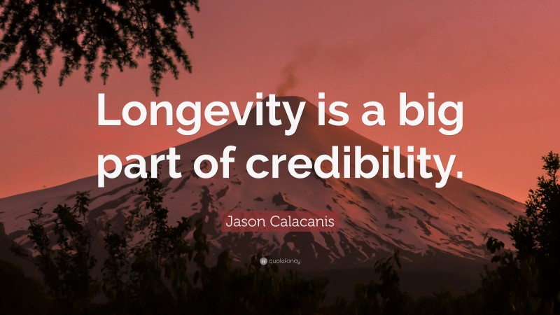 Jason Calacanis Quote: “Longevity is a big part of credibility.”