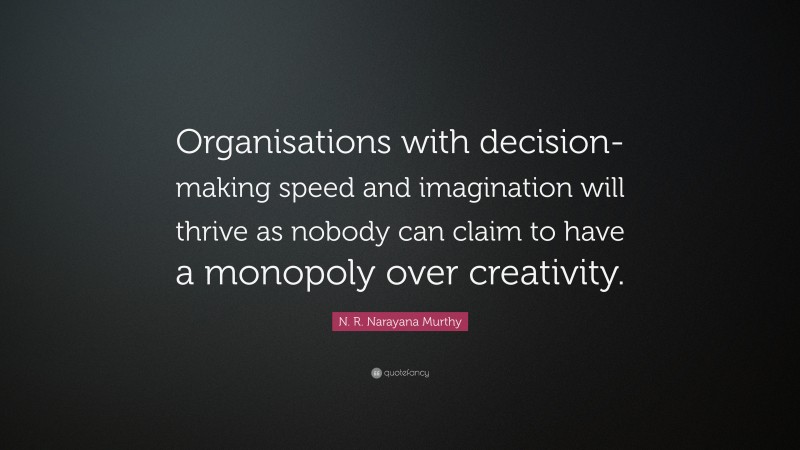 N. R. Narayana Murthy Quote: “Organisations with decision-making speed and imagination will thrive as nobody can claim to have a monopoly over creativity.”