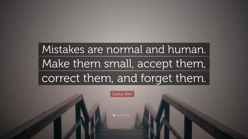 Carlos Slim Quote: “Mistakes are normal and human. Make them small, accept them, correct them, and forget them.”