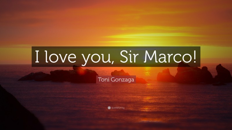 Toni Gonzaga Quote: “I love you, Sir Marco!”