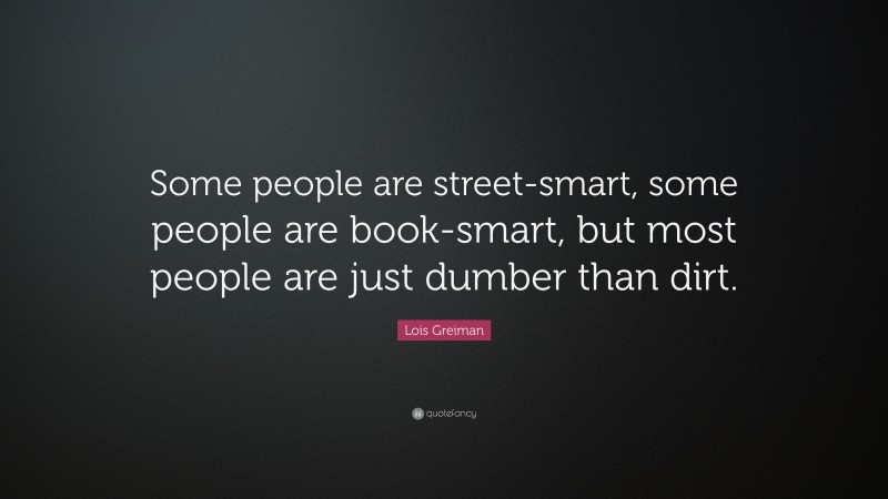 Lois Greiman Quote: “Some people are street-smart, some people are book-smart, but most people are just dumber than dirt.”