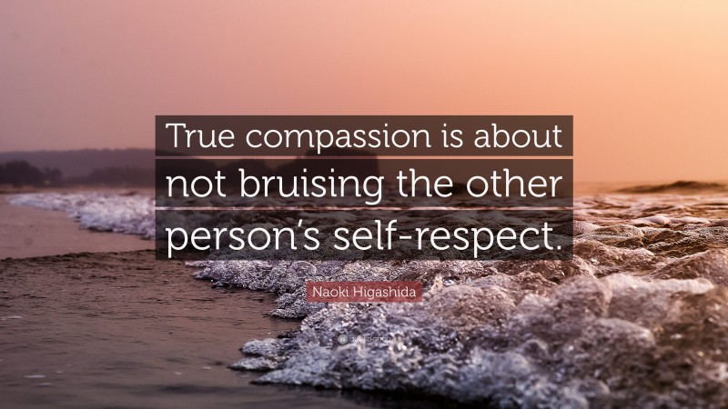 Naoki Higashida Quote: “True compassion is about not bruising the other person’s self-respect.”