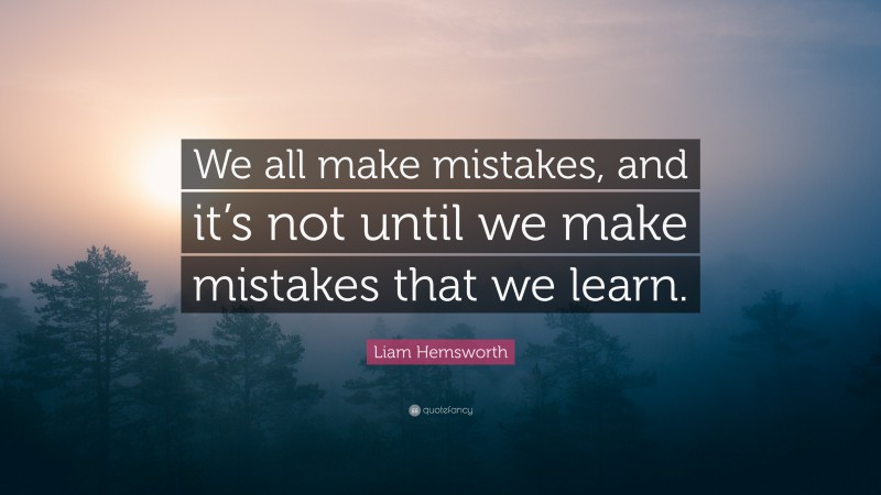 Liam Hemsworth Quote: “We all make mistakes, and it’s not until we make mistakes that we learn.”