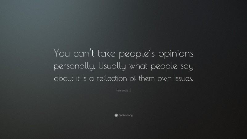 Terrence J Quote: “You can’t take people’s opinions personally. Usually what people say about it is a reflection of them own issues.”