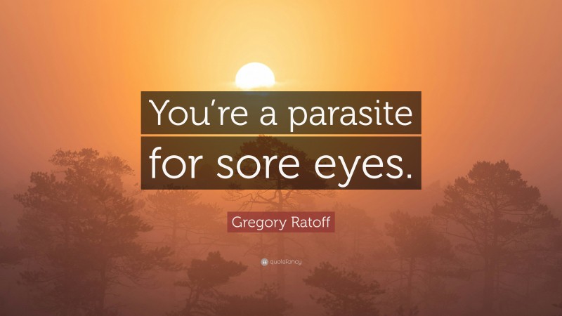 Gregory Ratoff Quote: “You’re a parasite for sore eyes.”