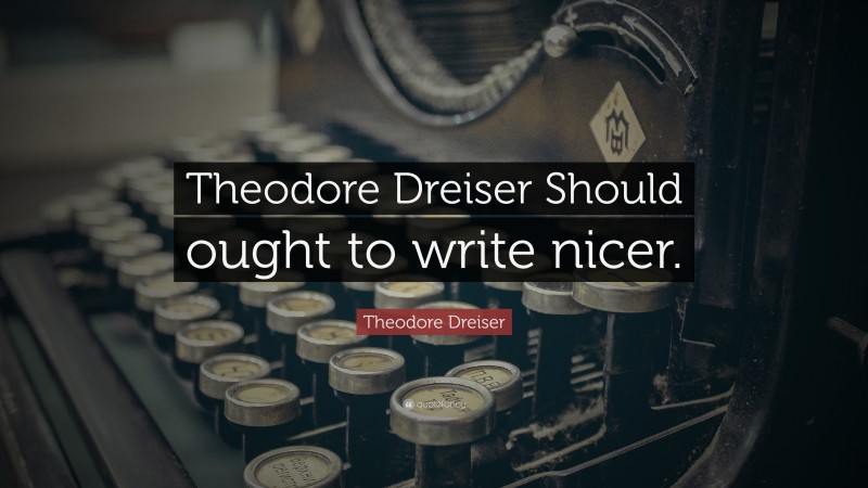 Theodore Dreiser Quote: “Theodore Dreiser Should ought to write nicer.”