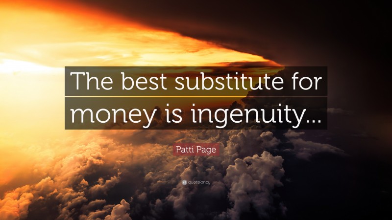Patti Page Quote: “The best substitute for money is ingenuity...”