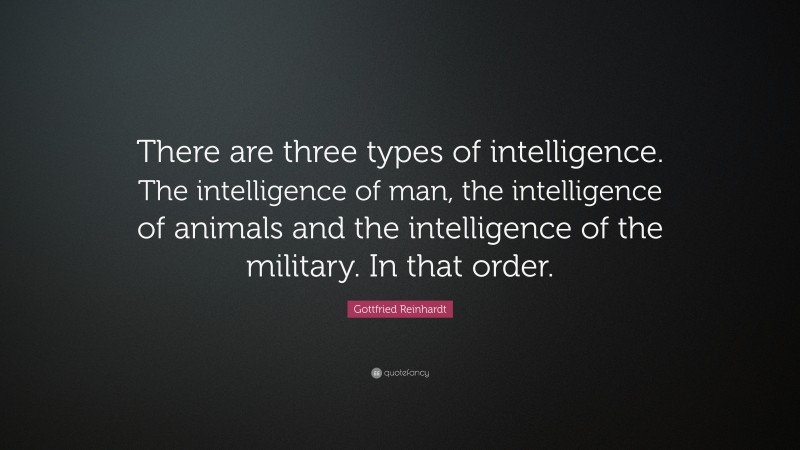 Gottfried Reinhardt Quote: “There are three types of intelligence. The intelligence of man, the intelligence of animals and the intelligence of the military. In that order.”