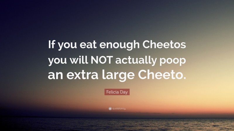 Felicia Day Quote: “If you eat enough Cheetos you will NOT actually poop an extra large Cheeto.”
