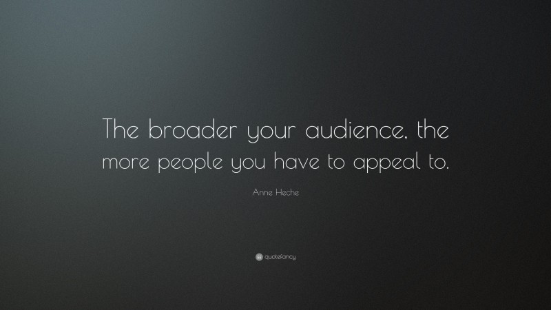 Anne Heche Quote: “The broader your audience, the more people you have to appeal to.”