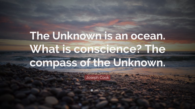Joseph Cook Quote: “The Unknown is an ocean. What is conscience? The compass of the Unknown.”