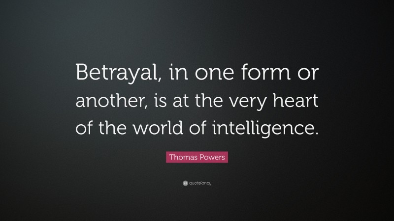 Thomas Powers Quote: “Betrayal, in one form or another, is at the very heart of the world of intelligence.”