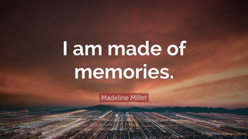 Madeline Miller Quote: “I am made of memories.”