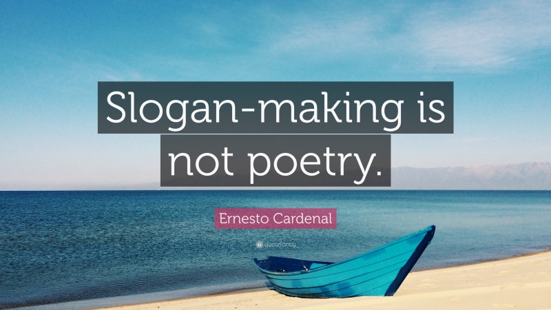 Ernesto Cardenal Quote: “Slogan-making is not poetry.”