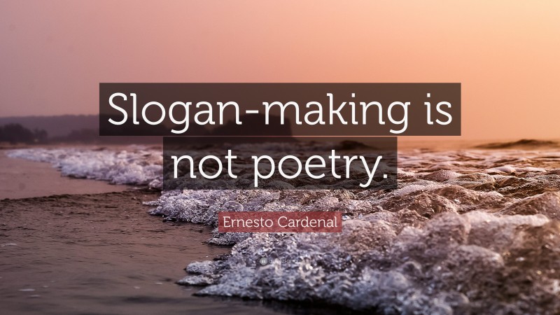 Ernesto Cardenal Quote: “Slogan-making is not poetry.”
