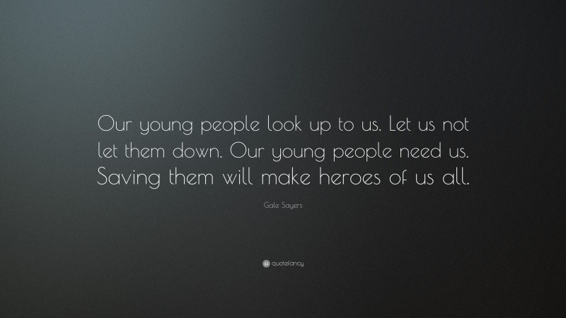Gale Sayers Quote: “Our young people look up to us. Let us not let them down. Our young people need us. Saving them will make heroes of us all.”