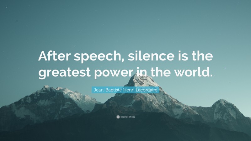 Jean-Baptiste Henri Lacordaire Quote: “After speech, silence is the greatest power in the world.”